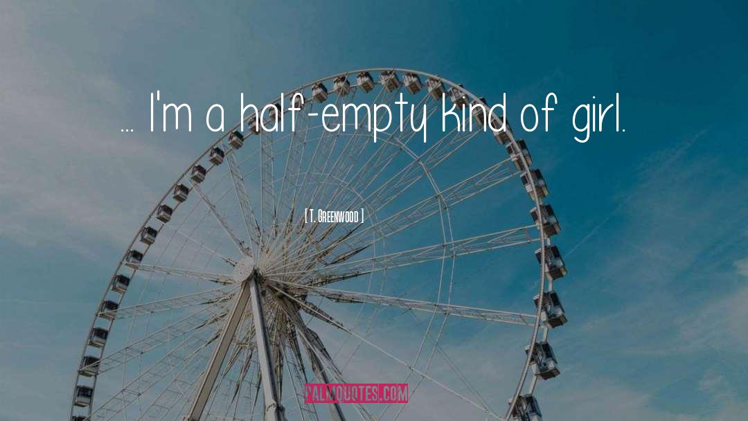 T. Greenwood Quotes: ... I'm a half-empty kind