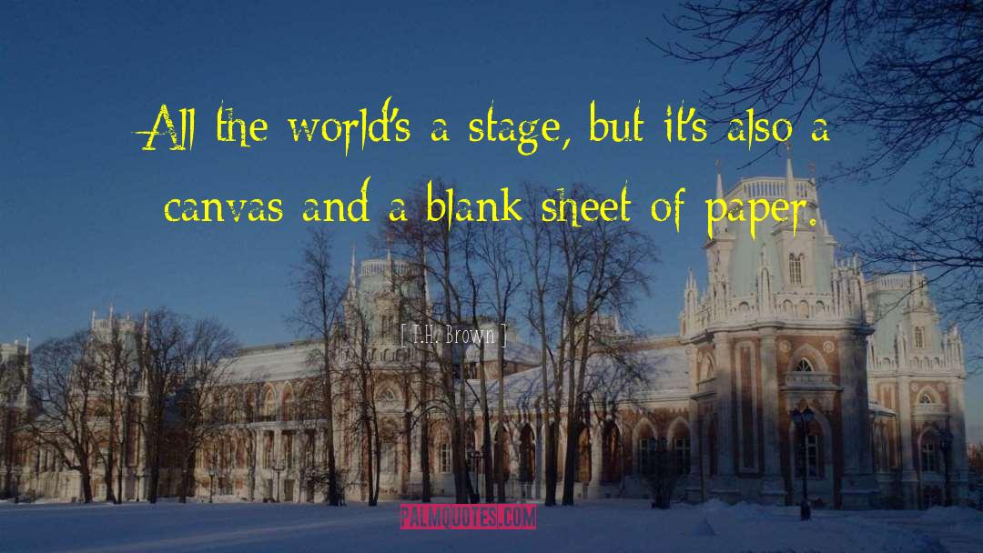 T.H. Brown Quotes: All the world's a stage,