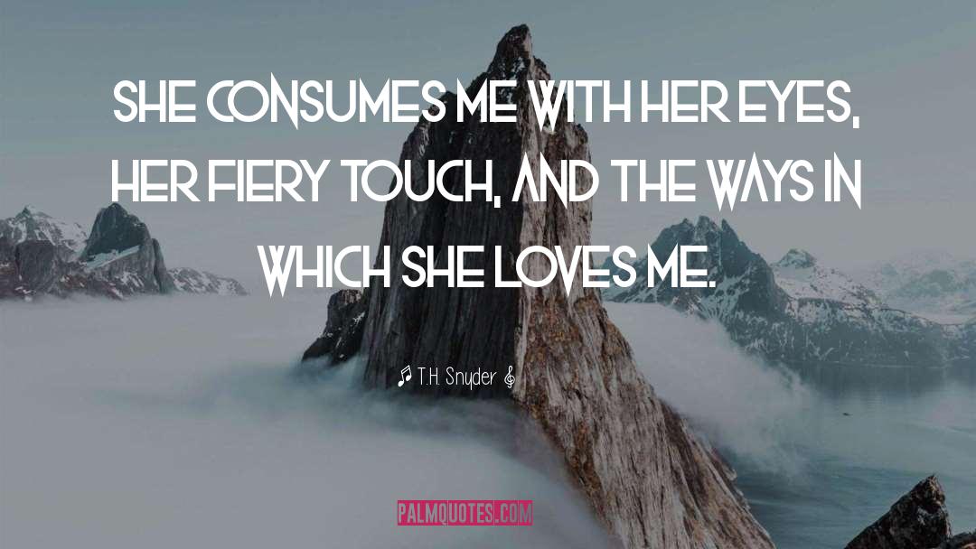 T.H. Snyder Quotes: She consumes me with her