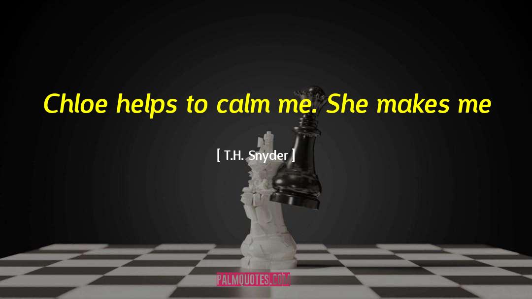 T.H. Snyder Quotes: Chloe helps to calm me.