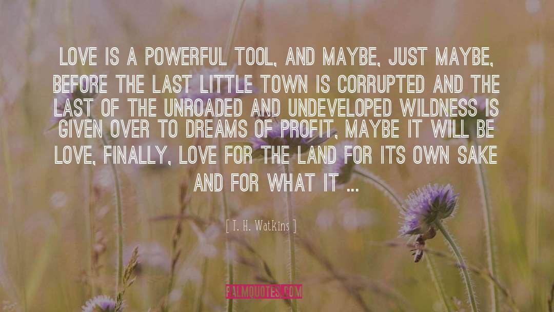 T. H. Watkins Quotes: Love is a powerful tool,