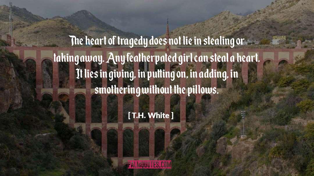 T.H. White Quotes: The heart of tragedy does