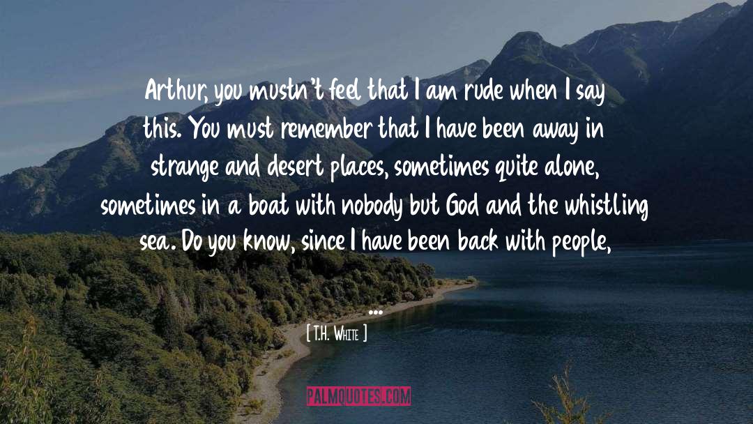 T.H. White Quotes: Arthur, you mustn't feel that
