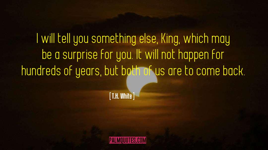 T.H. White Quotes: I will tell you something