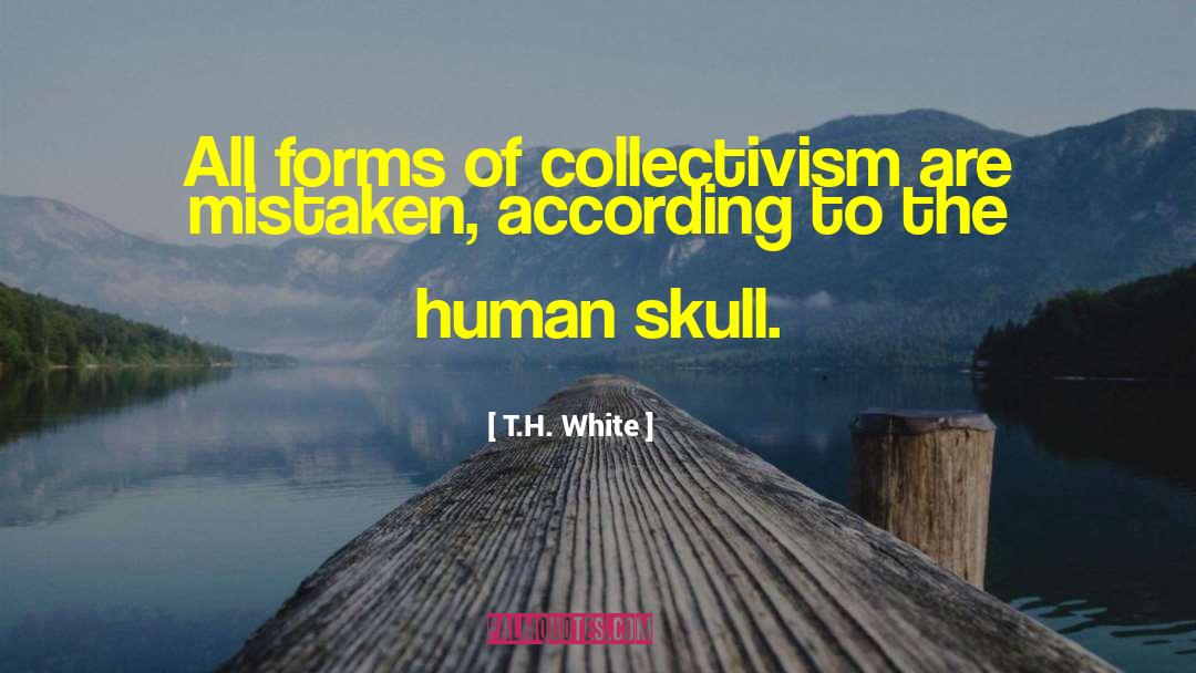 T.H. White Quotes: All forms of collectivism are