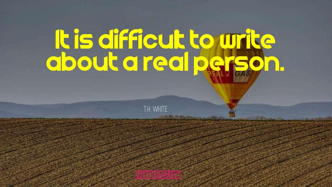 T.H. White Quotes: It is difficult to write