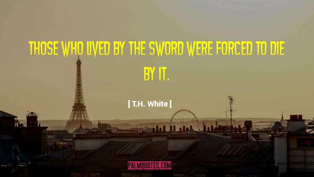 T.H. White Quotes: Those who lived by the