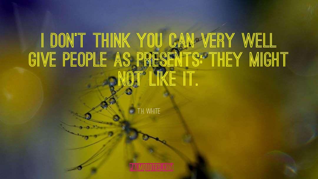 T.H. White Quotes: I don't think you can