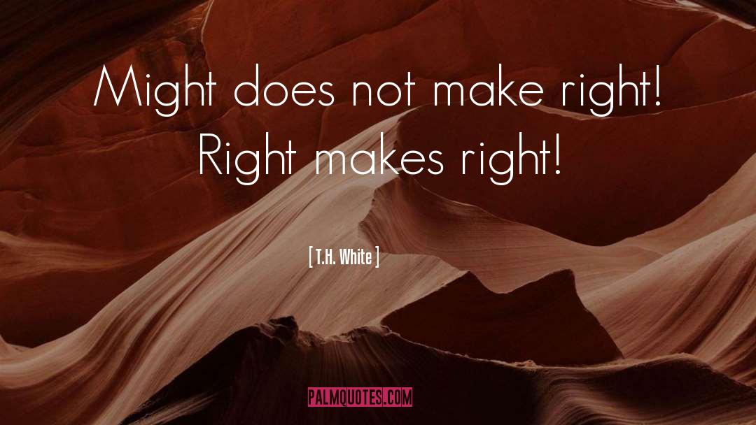 T.H. White Quotes: Might does not make right!