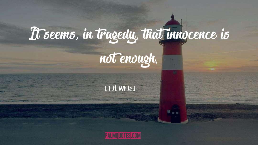T.H. White Quotes: It seems, in tragedy, that