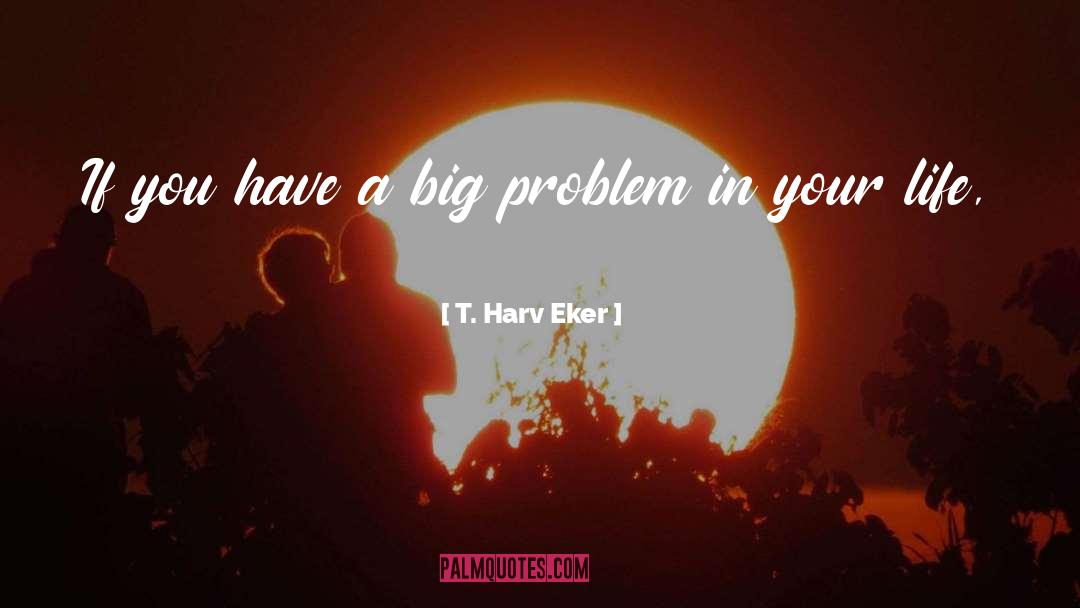 T. Harv Eker Quotes: If you have a big