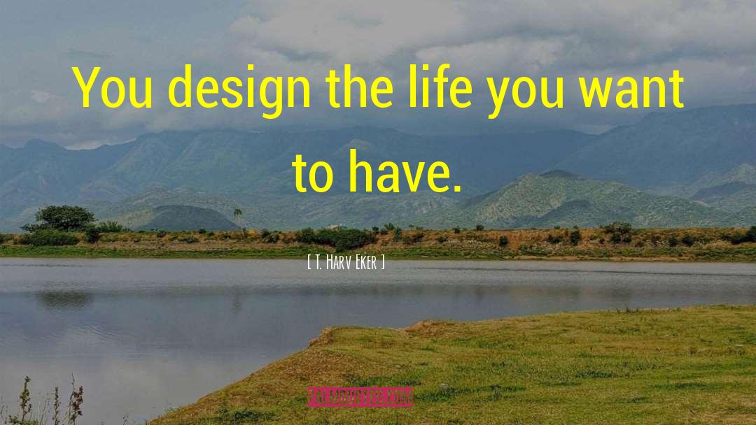 T. Harv Eker Quotes: You design the life you