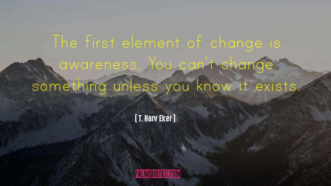 T. Harv Eker Quotes: The first element of change