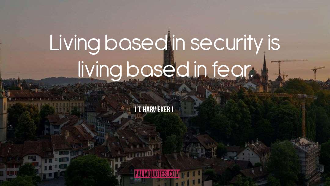 T. Harv Eker Quotes: Living based in security is