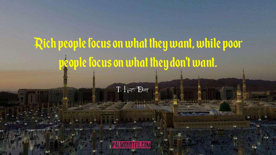 T. Harv Eker Quotes: Rich people focus on what