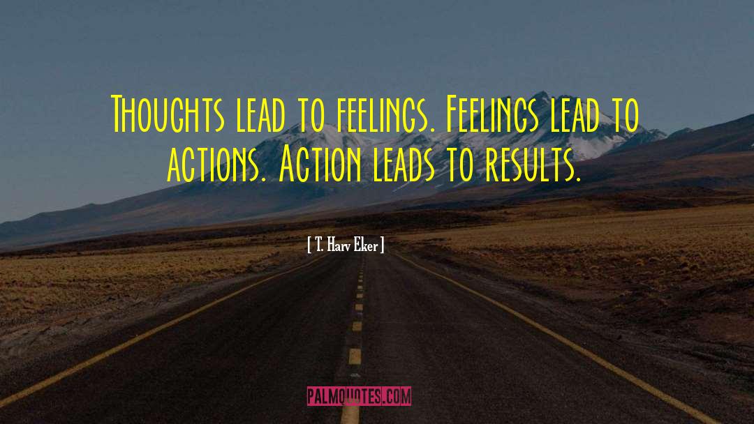 T. Harv Eker Quotes: Thoughts lead to feelings. Feelings