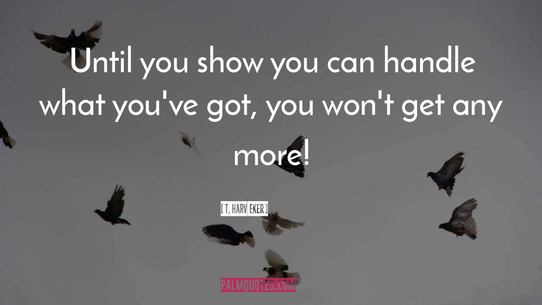 T. Harv Eker Quotes: Until you show you can