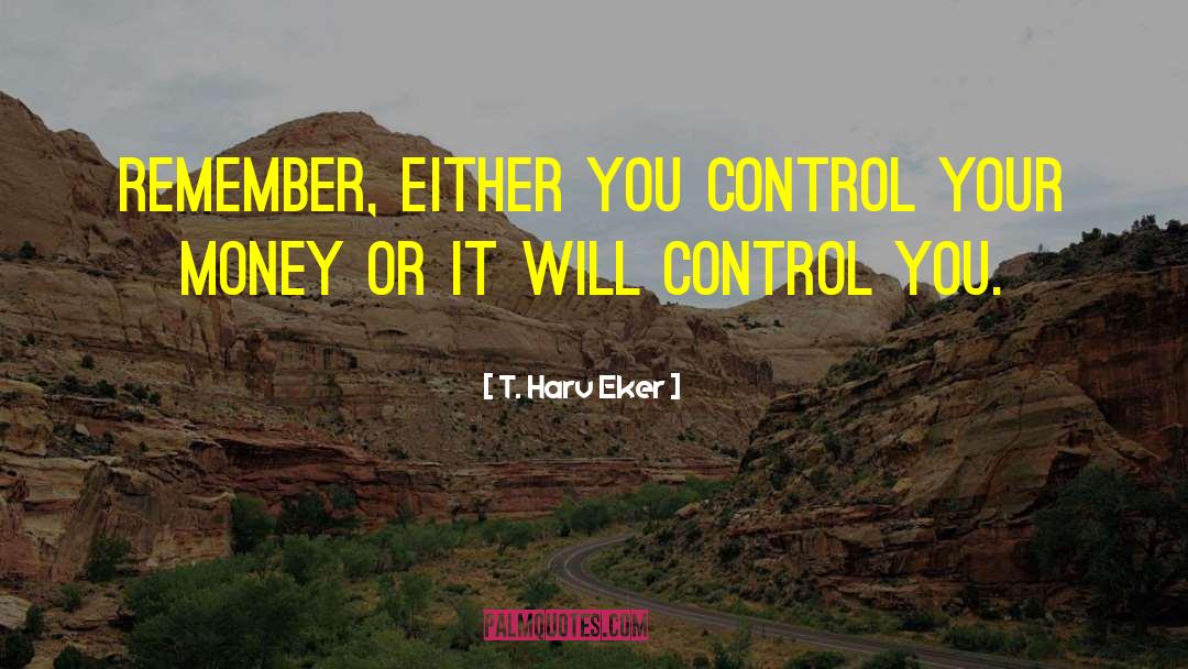 T. Harv Eker Quotes: Remember, either you control your