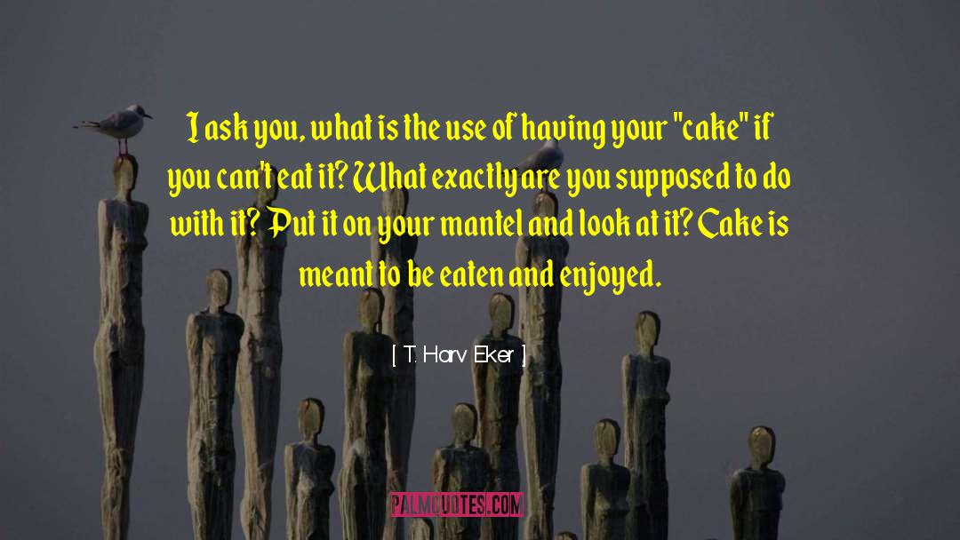 T. Harv Eker Quotes: I ask you, what is