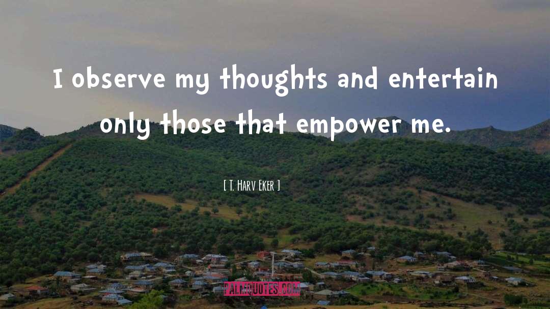 T. Harv Eker Quotes: I observe my thoughts and
