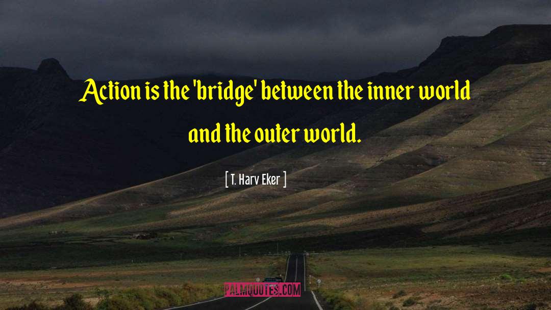 T. Harv Eker Quotes: Action is the 'bridge' between