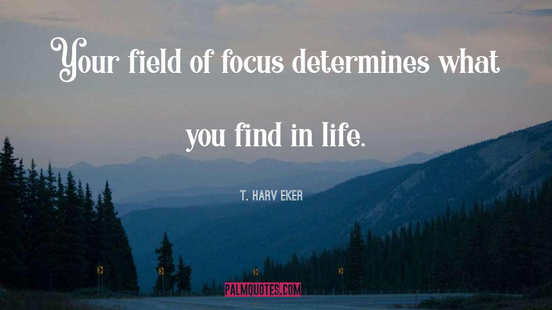 T. Harv Eker Quotes: Your field of focus determines