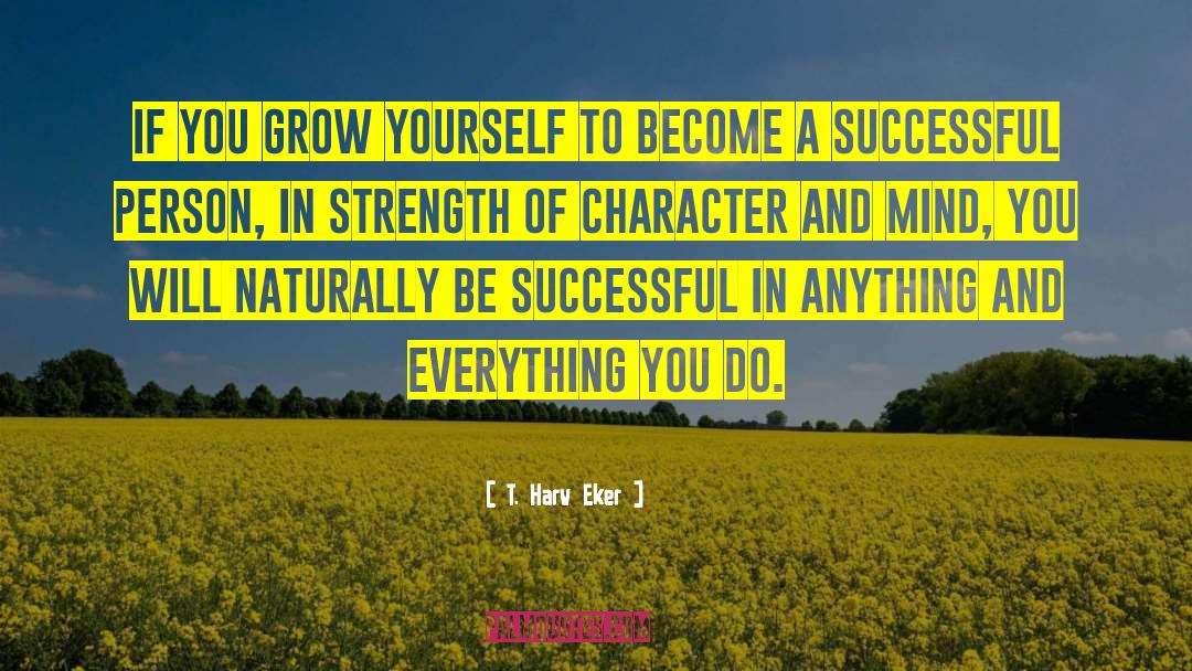 T. Harv Eker Quotes: If you grow yourself to