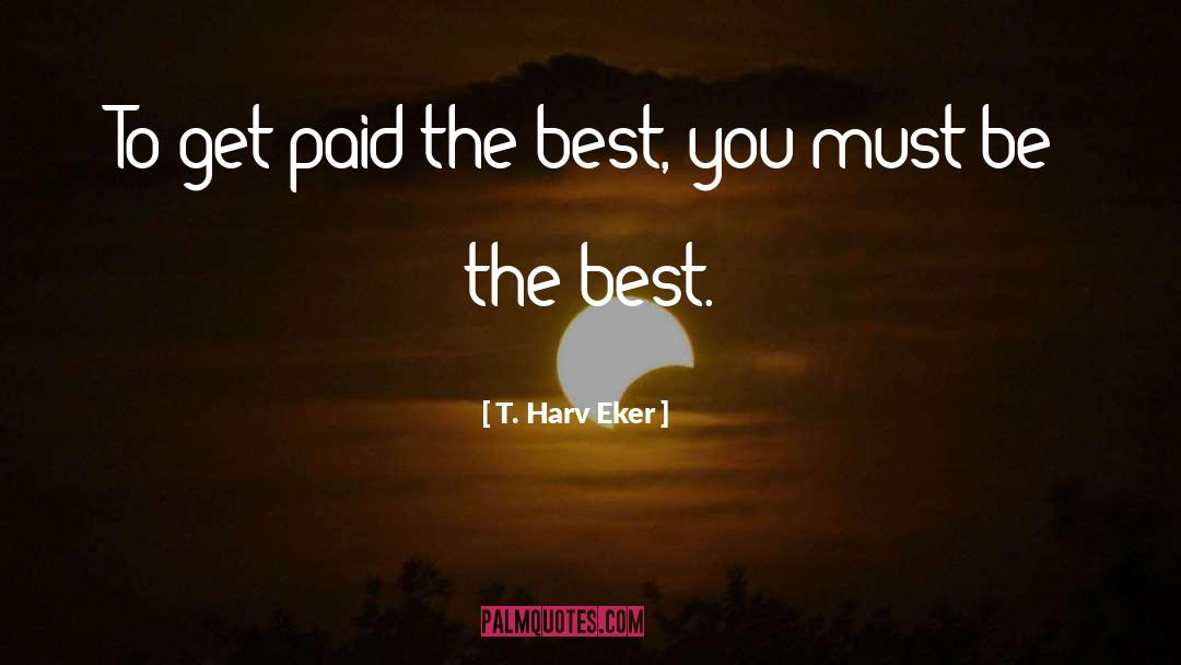 T. Harv Eker Quotes: To get paid the best,
