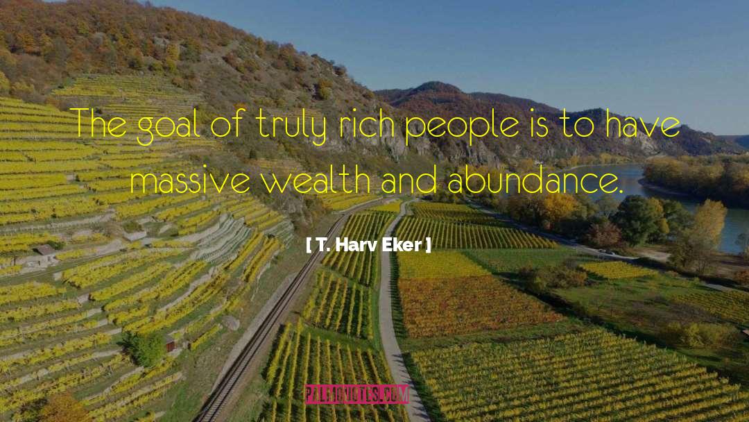 T. Harv Eker Quotes: The goal of truly rich