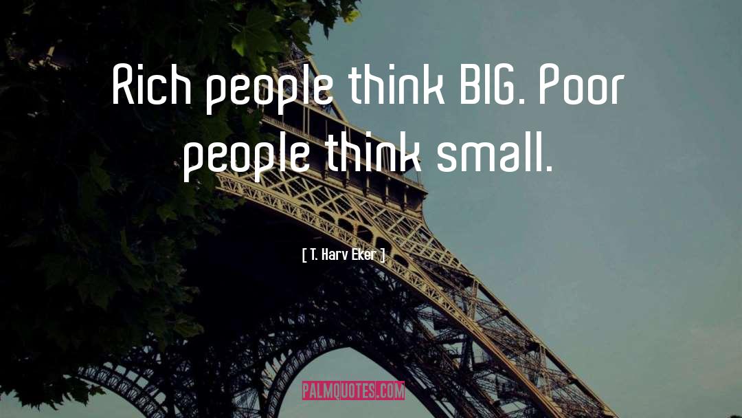 T. Harv Eker Quotes: Rich people think BIG. Poor