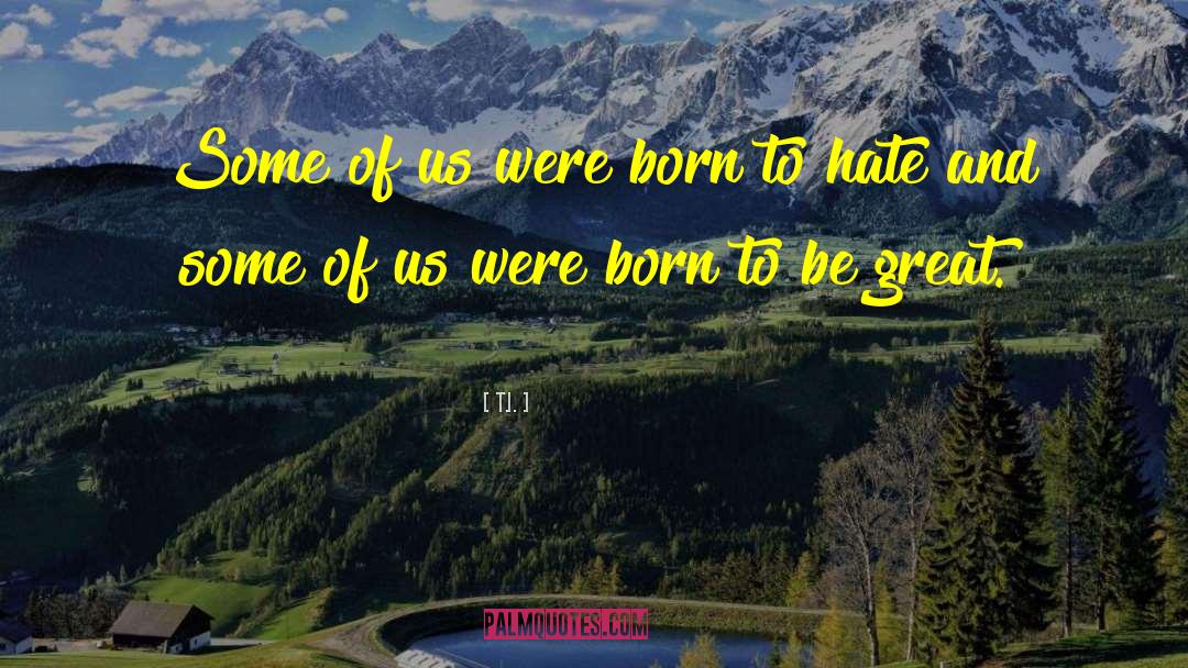 T.I. Quotes: Some of us were born