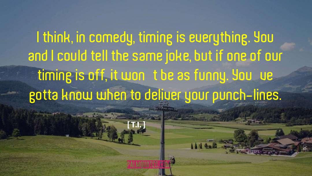 T.I. Quotes: I think, in comedy, timing