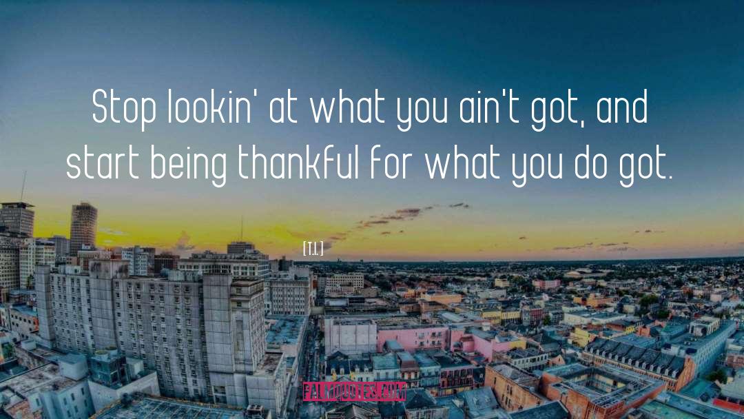 T.I. Quotes: Stop lookin' at what you