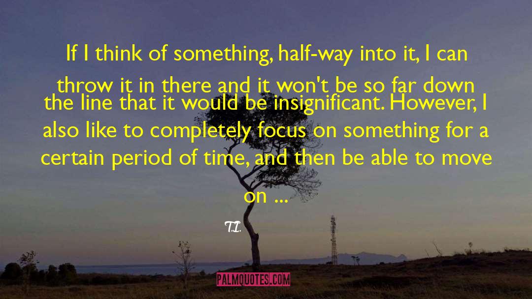 T.I. Quotes: If I think of something,