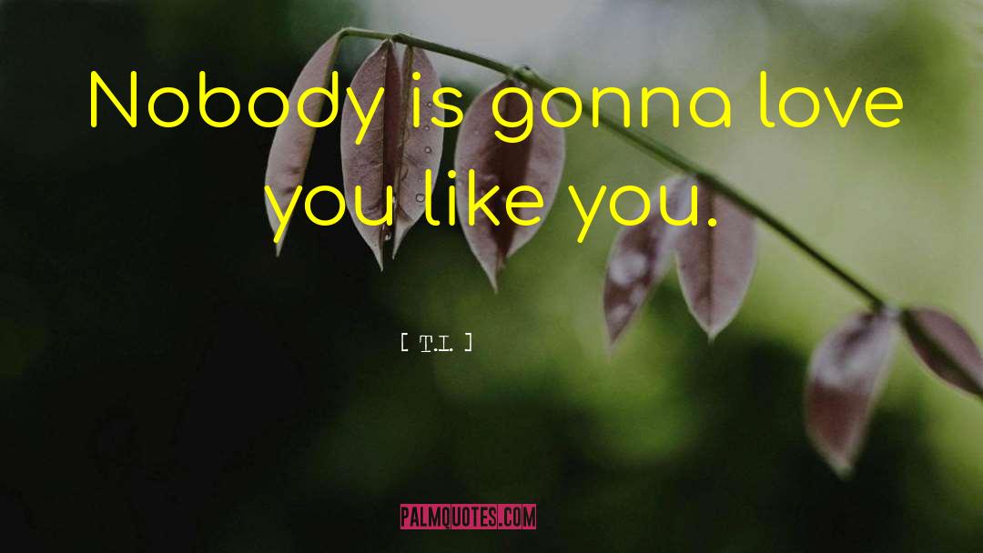 T.I. Quotes: Nobody is gonna love you
