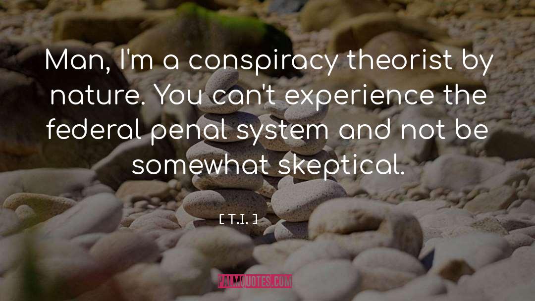 T.I. Quotes: Man, I'm a conspiracy theorist