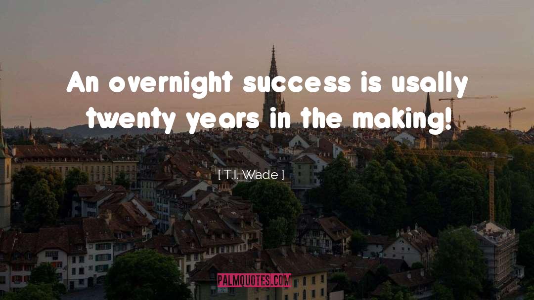 T.I. Wade Quotes: An overnight success is usally