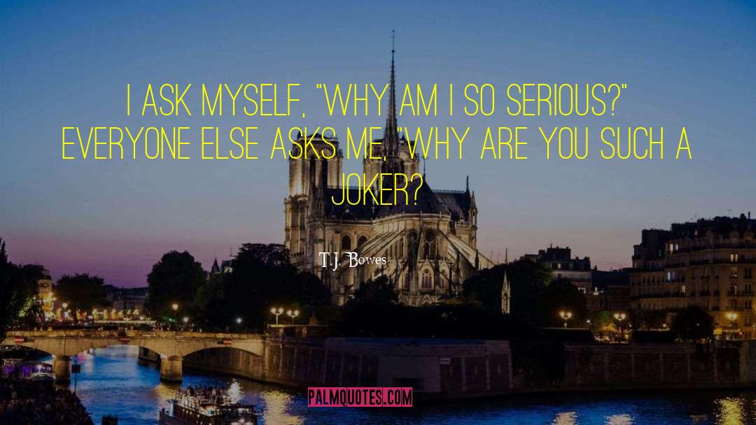 T.J. Bowes Quotes: I ask myself, 