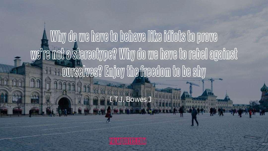 T.J. Bowes Quotes: Why do we have to