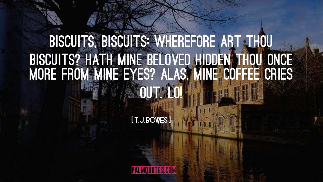 T.J. Bowes Quotes: Biscuits, biscuits: wherefore art thou