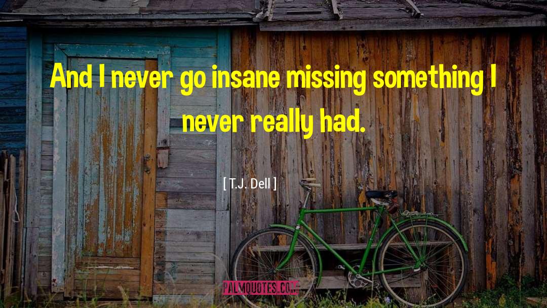 T.J. Dell Quotes: And I never go insane