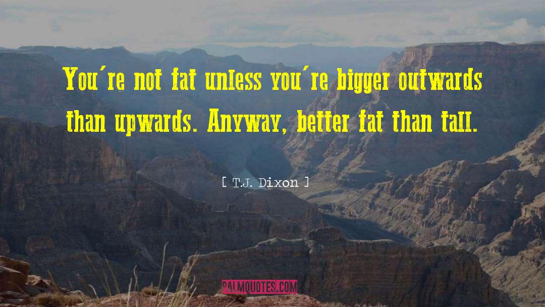 T.J. Dixon Quotes: You're not fat unless you're
