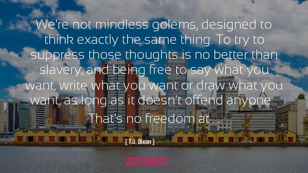 T.J. Dixon Quotes: We're not mindless golems, designed