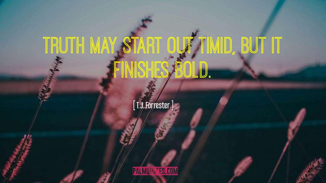 T.J. Forrester Quotes: Truth may start out timid,