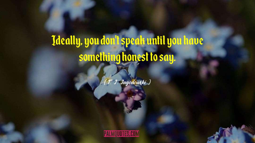 T. J. Jagodowski Quotes: Ideally, you don't speak until