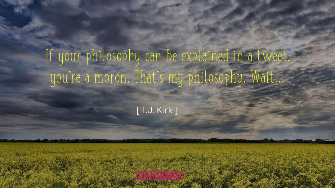 T.J. Kirk Quotes: If your philosophy can be