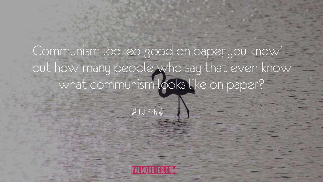 T.J. Kirk Quotes: Communism looked good on paper,