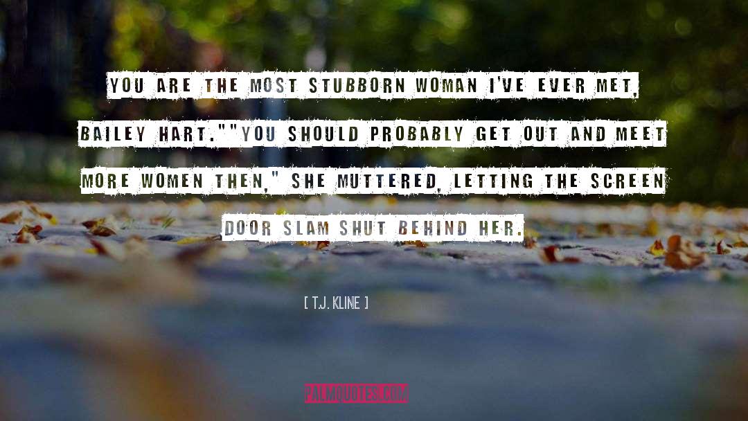 T.J. Kline Quotes: You are the most stubborn