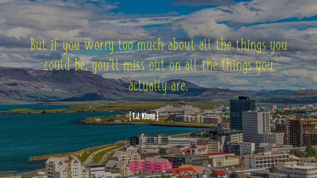 T.J. Klune Quotes: But if you worry too