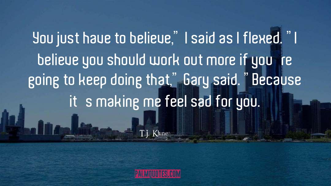 T.J. Klune Quotes: You just have to believe,